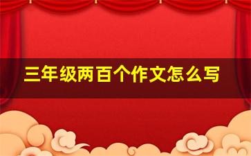 三年级两百个作文怎么写