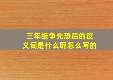 三年级争先恐后的反义词是什么呢怎么写的