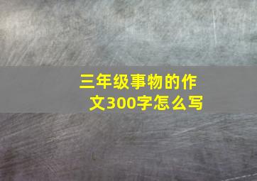 三年级事物的作文300字怎么写