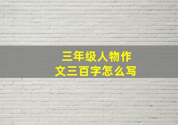 三年级人物作文三百字怎么写