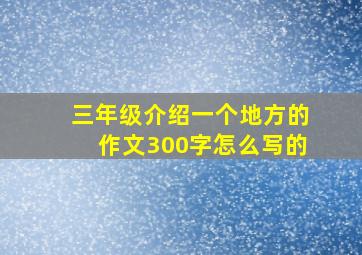 三年级介绍一个地方的作文300字怎么写的