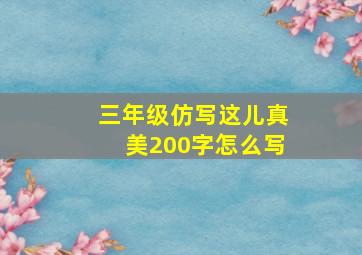 三年级仿写这儿真美200字怎么写