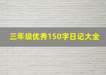 三年级优秀150字日记大全