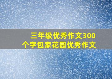 三年级优秀作文300个字包家花园优秀作文