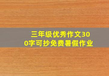 三年级优秀作文300字可抄免费暑假作业