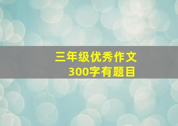 三年级优秀作文300字有题目