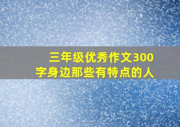 三年级优秀作文300字身边那些有特点的人