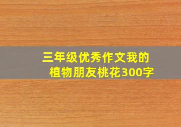 三年级优秀作文我的植物朋友桃花300字