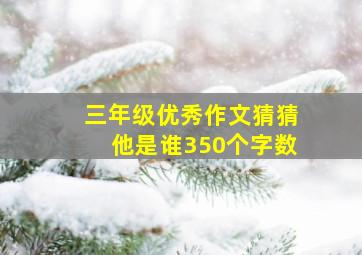 三年级优秀作文猜猜他是谁350个字数