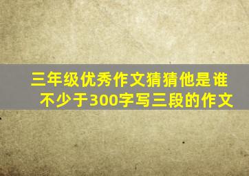 三年级优秀作文猜猜他是谁不少于300字写三段的作文