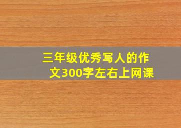 三年级优秀写人的作文300字左右上网课