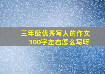 三年级优秀写人的作文300字左右怎么写呀