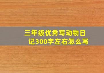 三年级优秀写动物日记300字左右怎么写