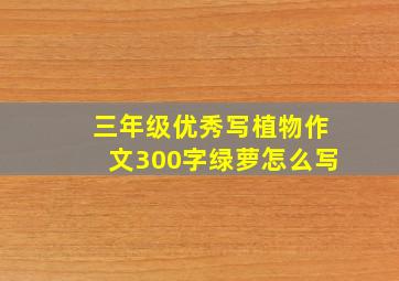 三年级优秀写植物作文300字绿萝怎么写