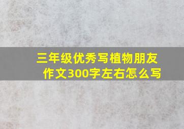 三年级优秀写植物朋友作文300字左右怎么写