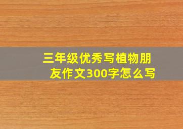 三年级优秀写植物朋友作文300字怎么写