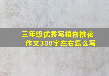 三年级优秀写植物桃花作文300字左右怎么写