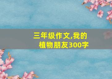 三年级作文,我的植物朋友300字