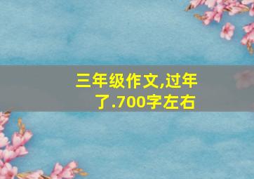 三年级作文,过年了.700字左右