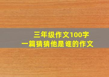 三年级作文100字一篇猜猜他是谁的作文