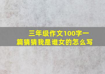 三年级作文100字一篇猜猜我是谁女的怎么写