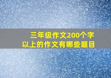 三年级作文200个字以上的作文有哪些题目