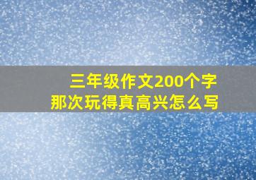 三年级作文200个字那次玩得真高兴怎么写