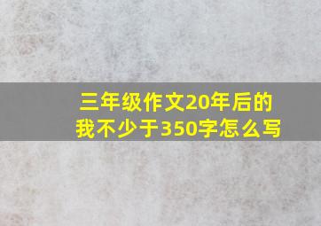 三年级作文20年后的我不少于350字怎么写