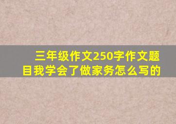 三年级作文250字作文题目我学会了做家务怎么写的