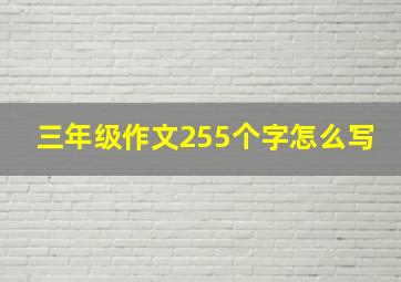 三年级作文255个字怎么写