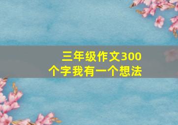 三年级作文300个字我有一个想法