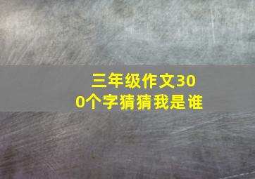 三年级作文300个字猜猜我是谁