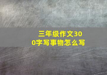 三年级作文300字写事物怎么写