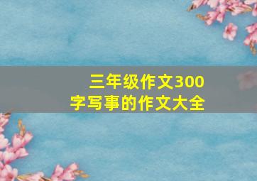 三年级作文300字写事的作文大全