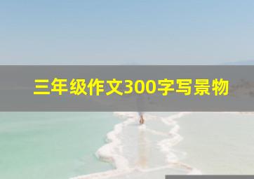 三年级作文300字写景物