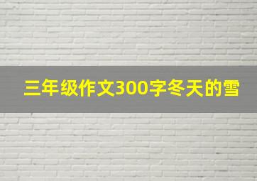 三年级作文300字冬天的雪