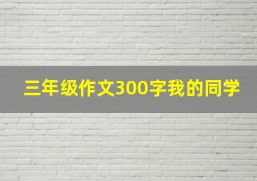 三年级作文300字我的同学