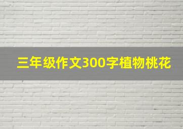 三年级作文300字植物桃花