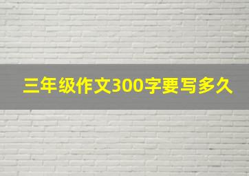 三年级作文300字要写多久