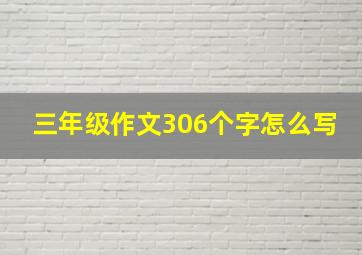 三年级作文306个字怎么写