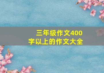 三年级作文400字以上的作文大全