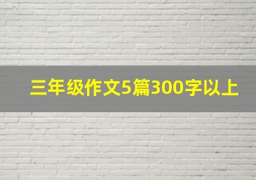 三年级作文5篇300字以上