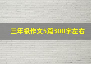 三年级作文5篇300字左右