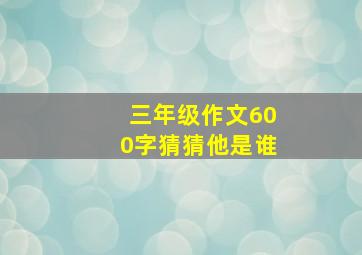 三年级作文600字猜猜他是谁