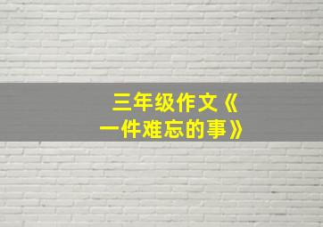 三年级作文《一件难忘的事》