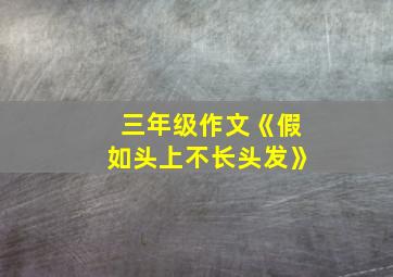 三年级作文《假如头上不长头发》