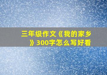 三年级作文《我的家乡》300字怎么写好看