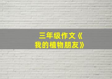 三年级作文《我的植物朋友》