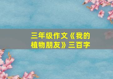 三年级作文《我的植物朋友》三百字