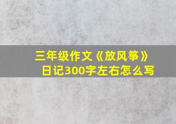 三年级作文《放风筝》日记300字左右怎么写